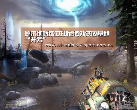 德尔地板成立印尼海外供应基地“开云”(图1) 开云集团