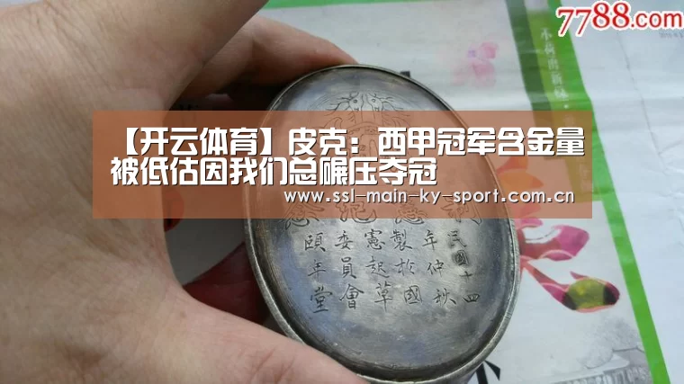 【开云体育】皮克:西甲冠军含金量被低估因我们总碾压夺冠(图2) 【开云体育】皮克:西甲冠军含金量被低估因我们总碾压夺冠(图2)