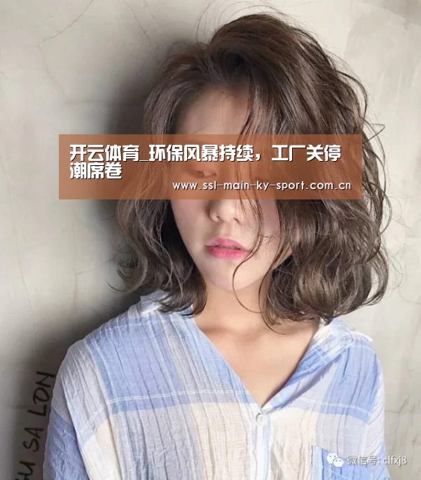 开云体育_环保风暴持续，工厂关停潮席卷(图1)